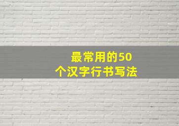 最常用的50个汉字行书写法