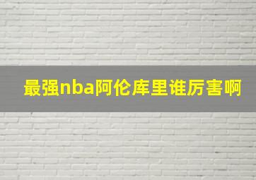 最强nba阿伦库里谁厉害啊