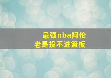 最强nba阿伦老是投不进篮板