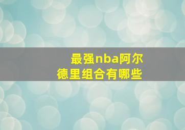 最强nba阿尔德里组合有哪些