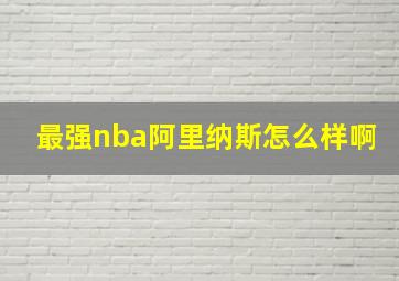 最强nba阿里纳斯怎么样啊