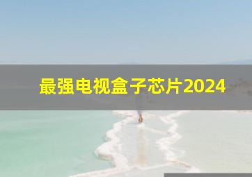 最强电视盒子芯片2024