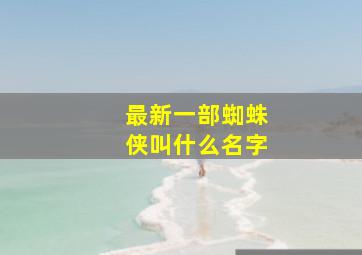 最新一部蜘蛛侠叫什么名字