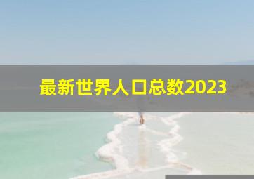 最新世界人口总数2023