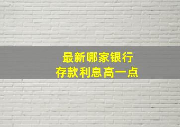 最新哪家银行存款利息高一点