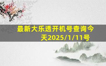 最新大乐透开机号查询今天2025/1/11号