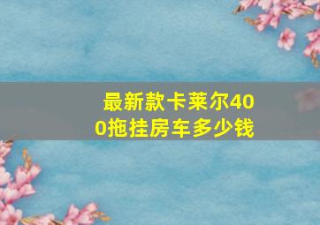 最新款卡莱尔400拖挂房车多少钱