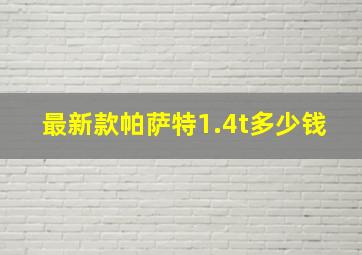 最新款帕萨特1.4t多少钱