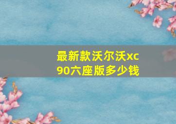 最新款沃尔沃xc90六座版多少钱