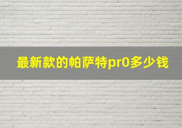 最新款的帕萨特pr0多少钱