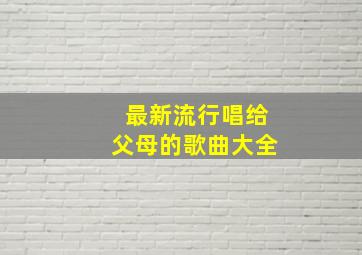 最新流行唱给父母的歌曲大全