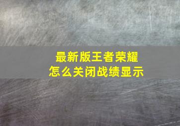 最新版王者荣耀怎么关闭战绩显示