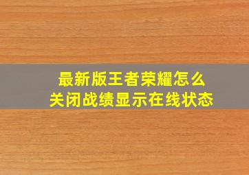 最新版王者荣耀怎么关闭战绩显示在线状态