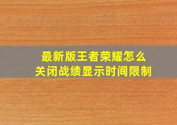 最新版王者荣耀怎么关闭战绩显示时间限制