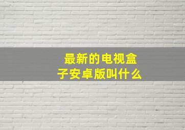 最新的电视盒子安卓版叫什么