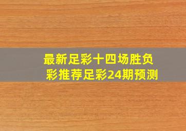 最新足彩十四场胜负彩推荐足彩24期预测