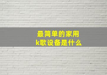 最简单的家用k歌设备是什么