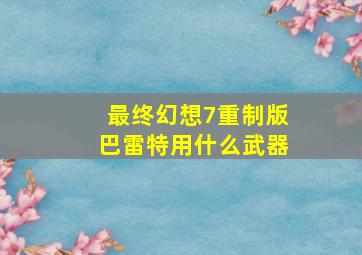 最终幻想7重制版巴雷特用什么武器