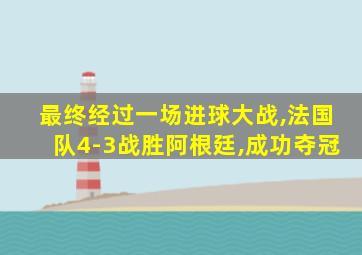 最终经过一场进球大战,法国队4-3战胜阿根廷,成功夺冠