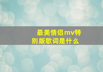 最美情侣mv特别版歌词是什么