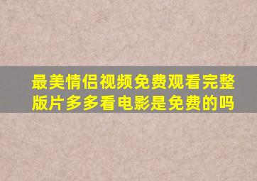 最美情侣视频免费观看完整版片多多看电影是免费的吗