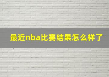 最近nba比赛结果怎么样了