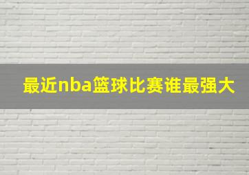 最近nba篮球比赛谁最强大