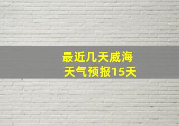 最近几天威海天气预报15天