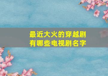 最近大火的穿越剧有哪些电视剧名字