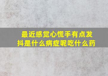 最近感觉心慌手有点发抖是什么病症呢吃什么药