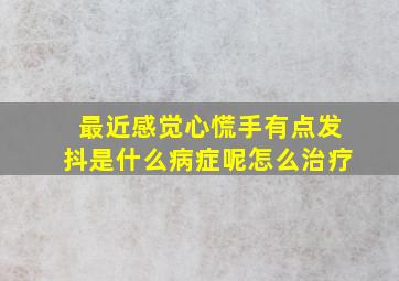 最近感觉心慌手有点发抖是什么病症呢怎么治疗