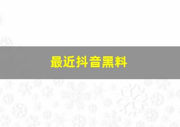 最近抖音黑料