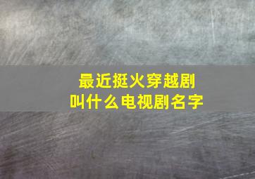 最近挺火穿越剧叫什么电视剧名字