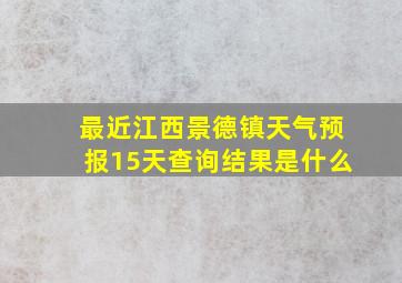 最近江西景德镇天气预报15天查询结果是什么