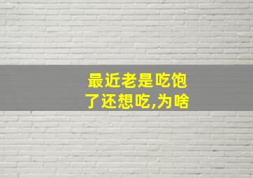 最近老是吃饱了还想吃,为啥