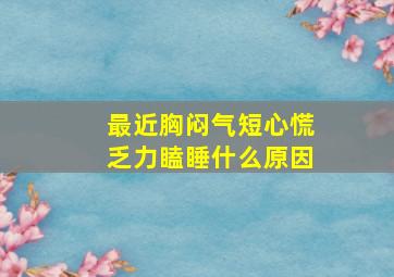 最近胸闷气短心慌乏力瞌睡什么原因