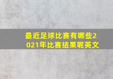 最近足球比赛有哪些2021年比赛结果呢英文