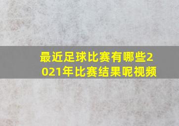 最近足球比赛有哪些2021年比赛结果呢视频