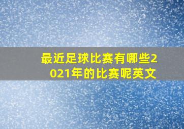 最近足球比赛有哪些2021年的比赛呢英文