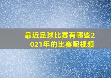 最近足球比赛有哪些2021年的比赛呢视频