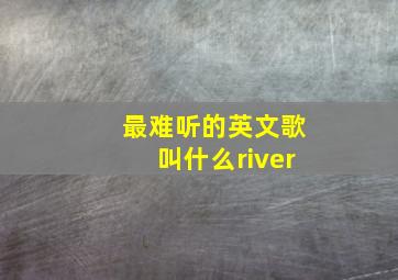 最难听的英文歌叫什么river