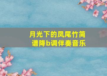 月光下的凤尾竹简谱降b调伴奏音乐