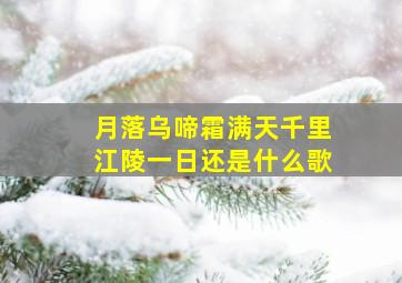 月落乌啼霜满天千里江陵一日还是什么歌