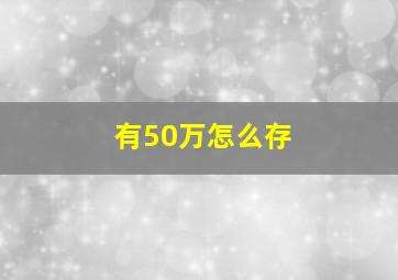 有50万怎么存