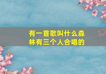 有一首歌叫什么森林有三个人合唱的