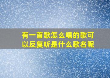 有一首歌怎么唱的歌可以反复听是什么歌名呢