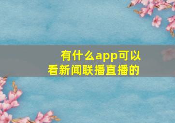 有什么app可以看新闻联播直播的