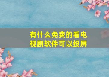 有什么免费的看电视剧软件可以投屏