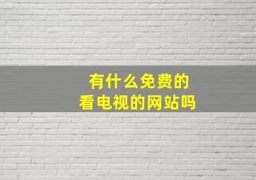 有什么免费的看电视的网站吗