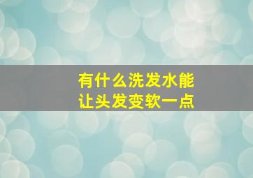 有什么洗发水能让头发变软一点